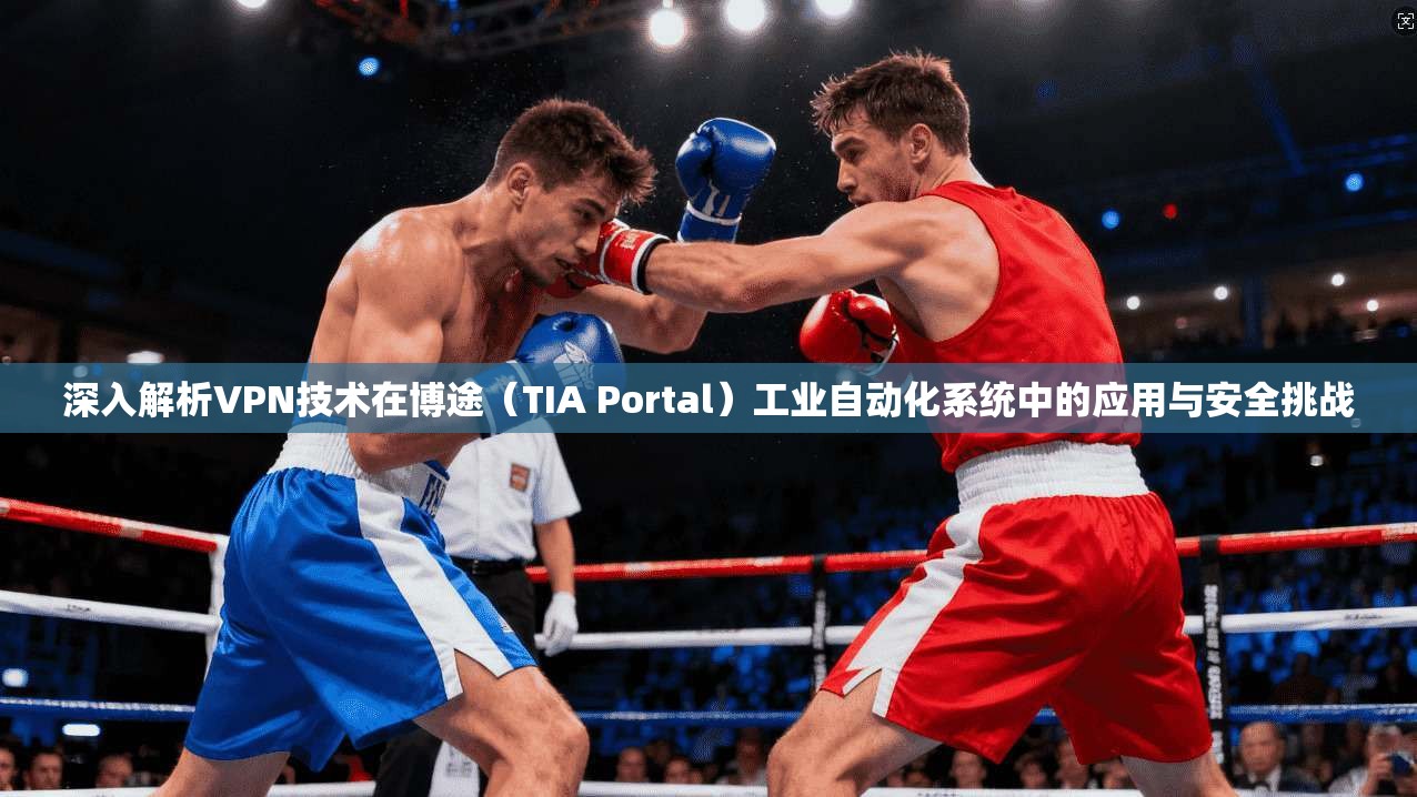 深入解析VPN技术在博途（TIA Portal）工业自动化系统中的应用与安全挑战