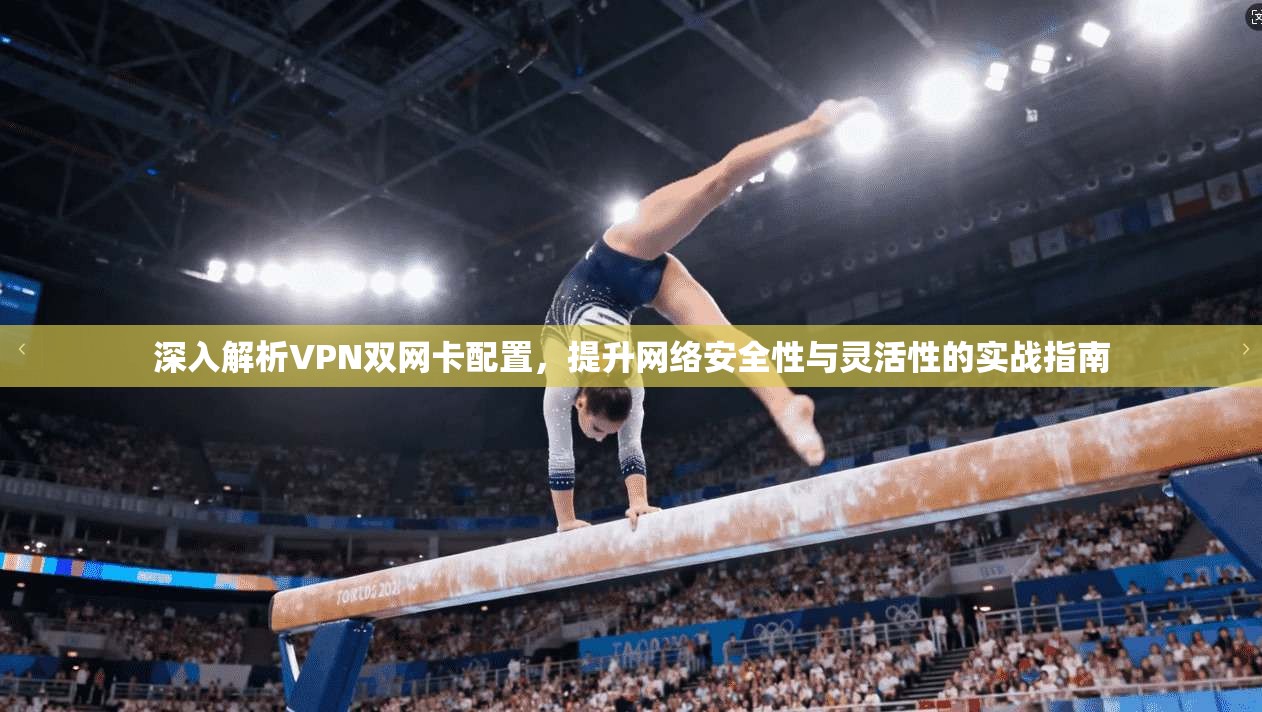 深入解析VPN双网卡配置，提升网络安全性与灵活性的实战指南