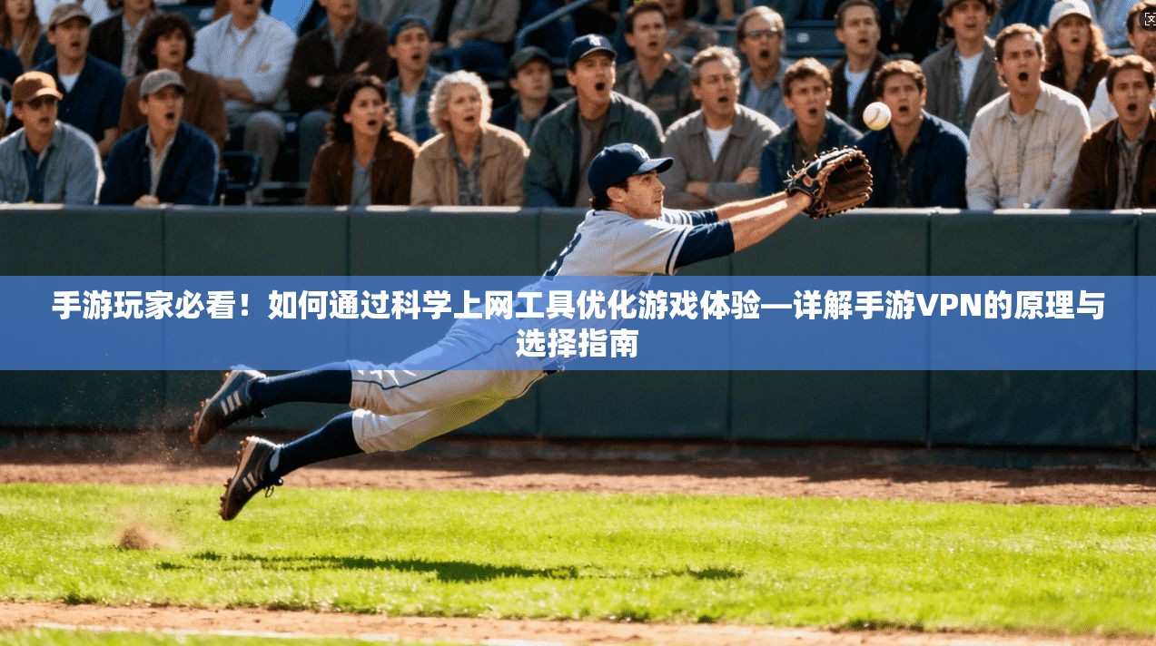手游玩家必看！如何通过科学上网工具优化游戏体验—详解手游VPN的原理与选择指南