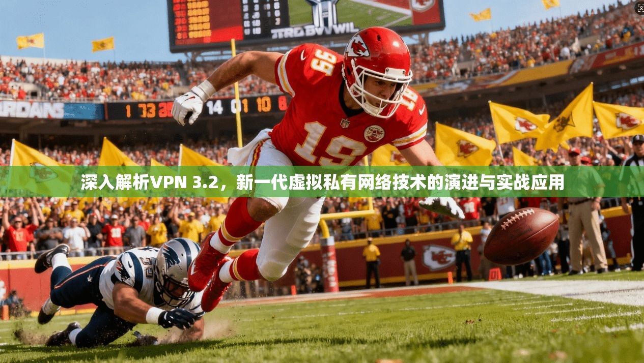 深入解析VPN 3.2，新一代虚拟私有网络技术的演进与实战应用
