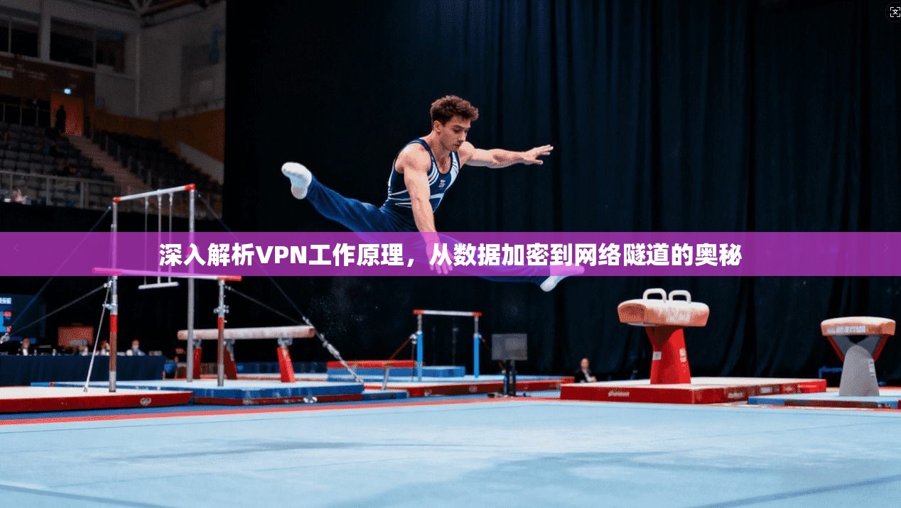 深入解析VPN工作原理，从数据加密到网络隧道的奥秘