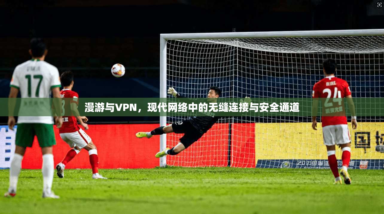 漫游与VPN，现代网络中的无缝连接与安全通道