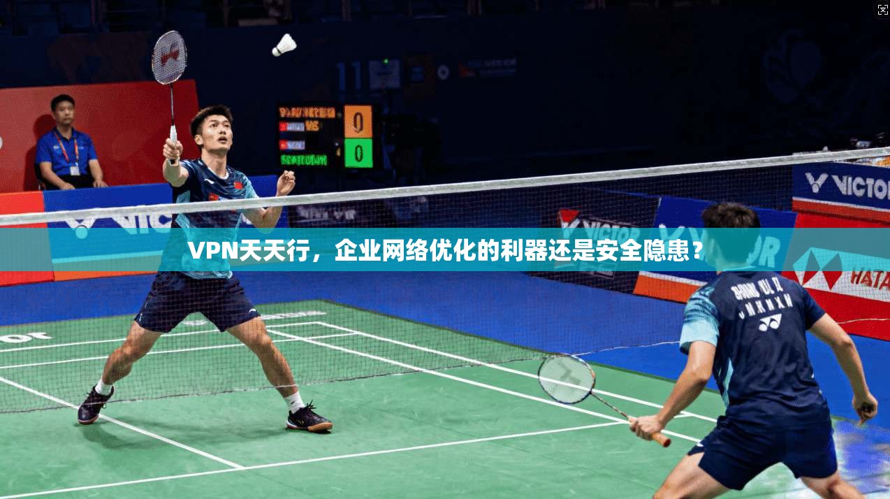 VPN天天行，企业网络优化的利器还是安全隐患？