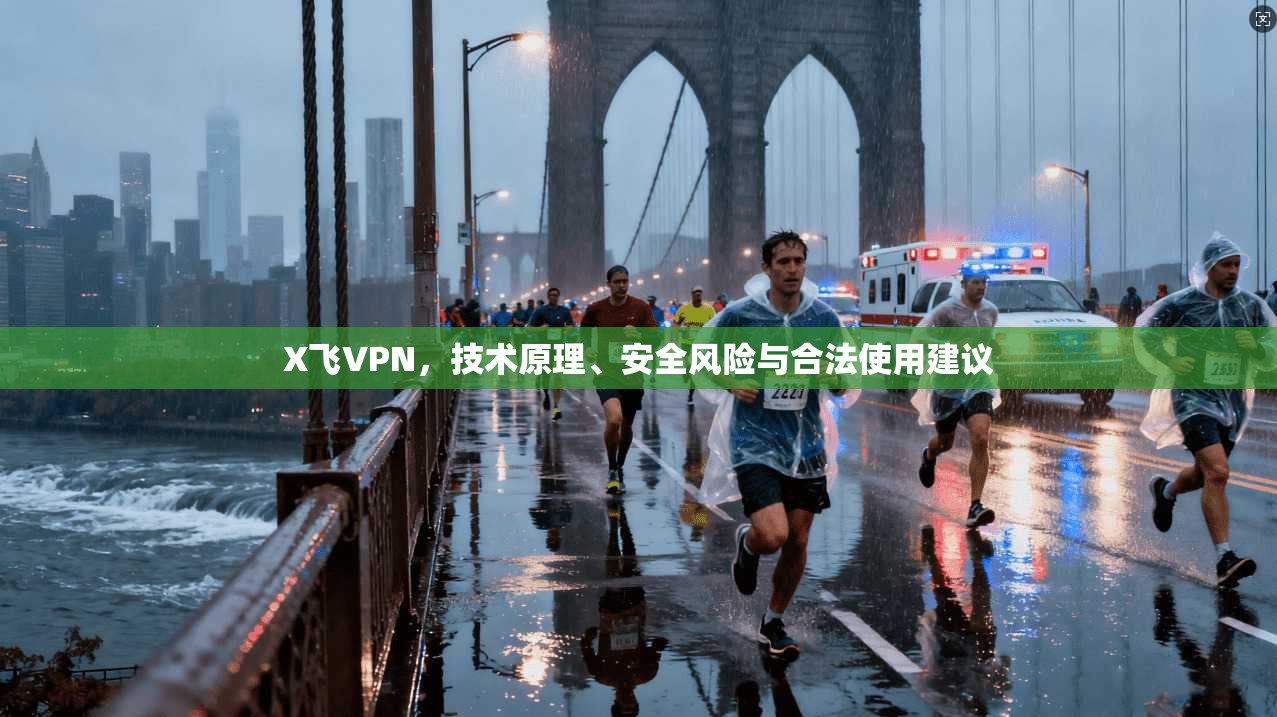 X飞VPN，技术原理、安全风险与合法使用建议