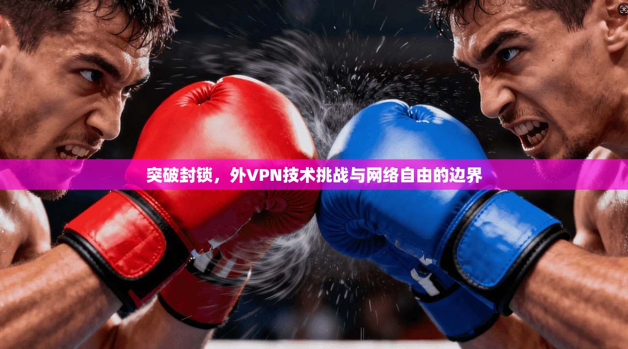 突破封锁，外VPN技术挑战与网络自由的边界