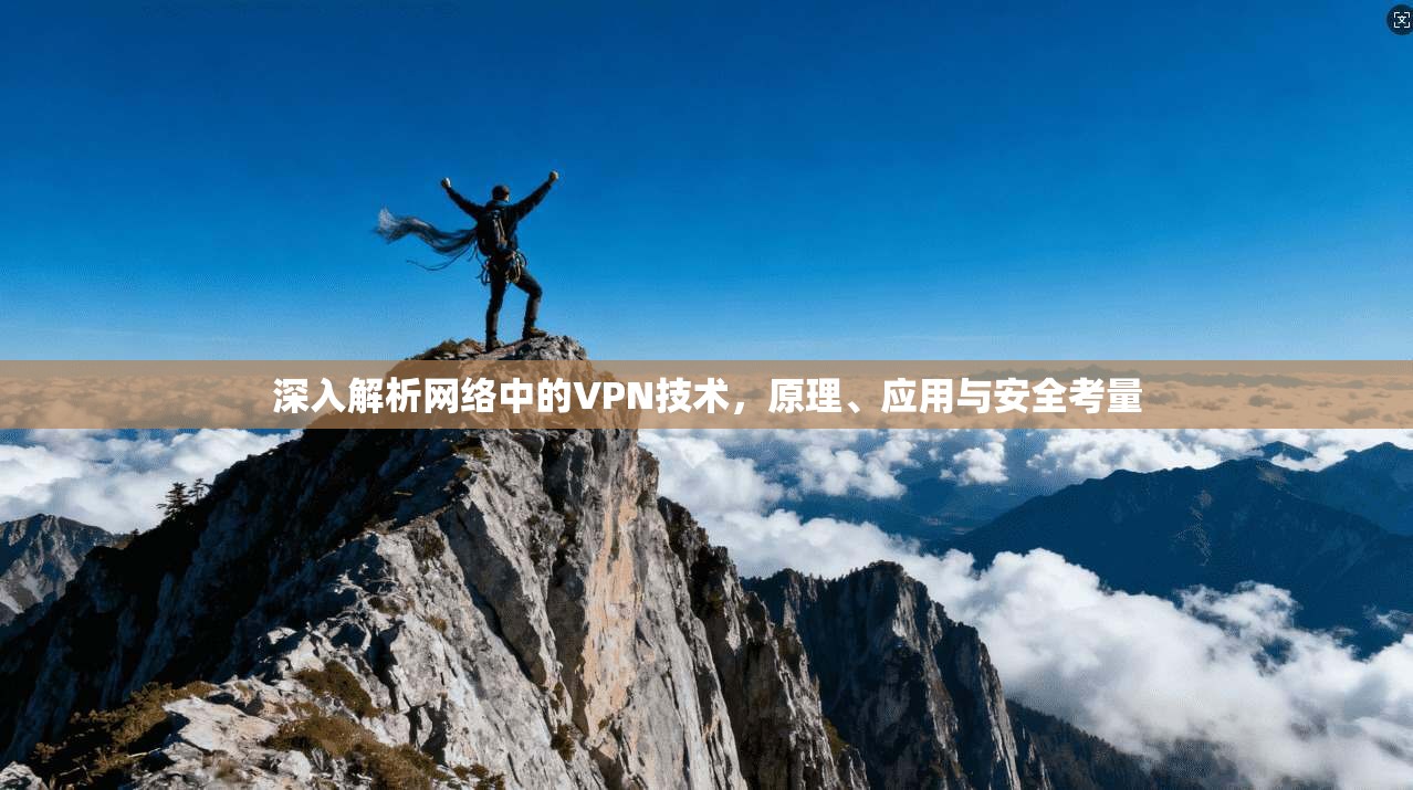 深入解析网络中的VPN技术，原理、应用与安全考量