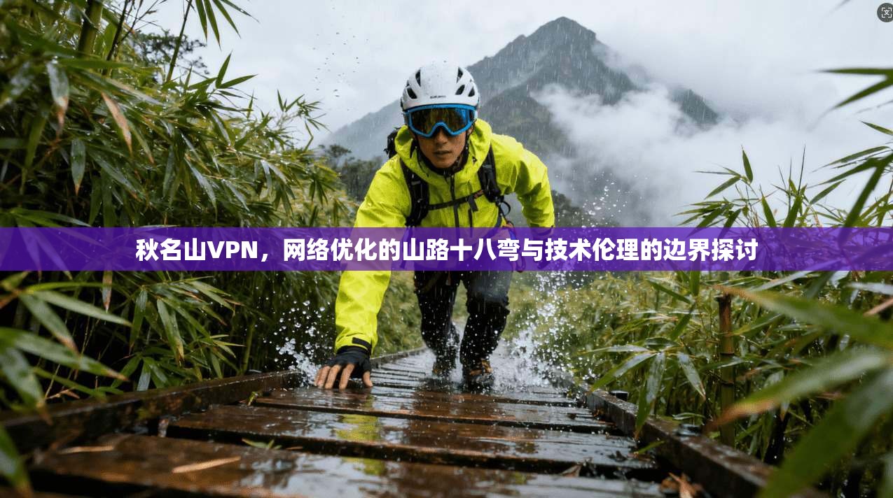 秋名山VPN，网络优化的山路十八弯与技术伦理的边界探讨
