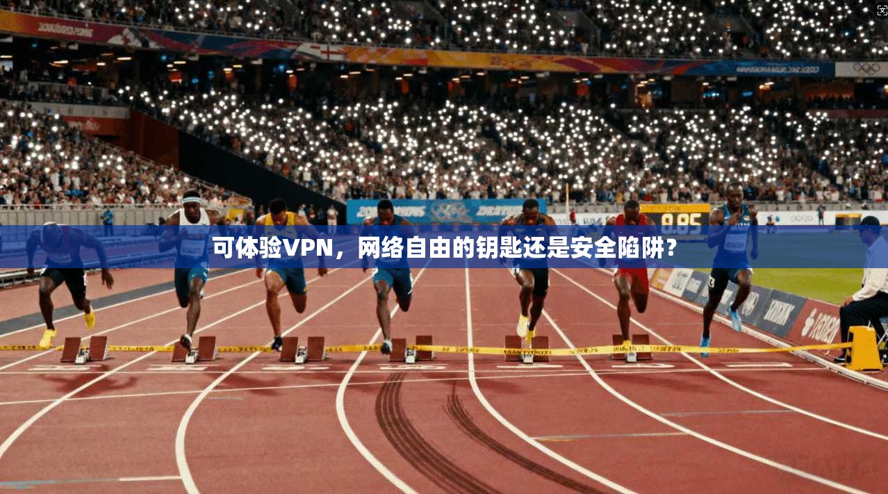 可体验VPN，网络自由的钥匙还是安全陷阱？