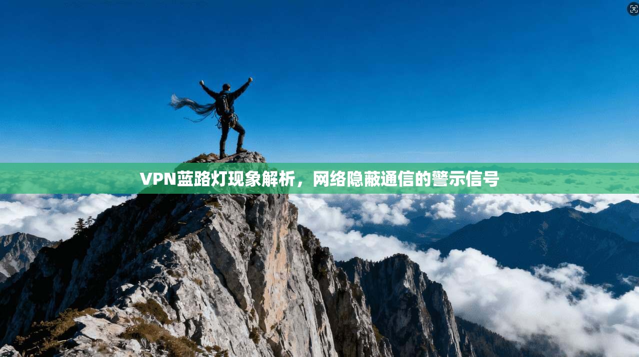 VPN蓝路灯现象解析，网络隐蔽通信的警示信号
