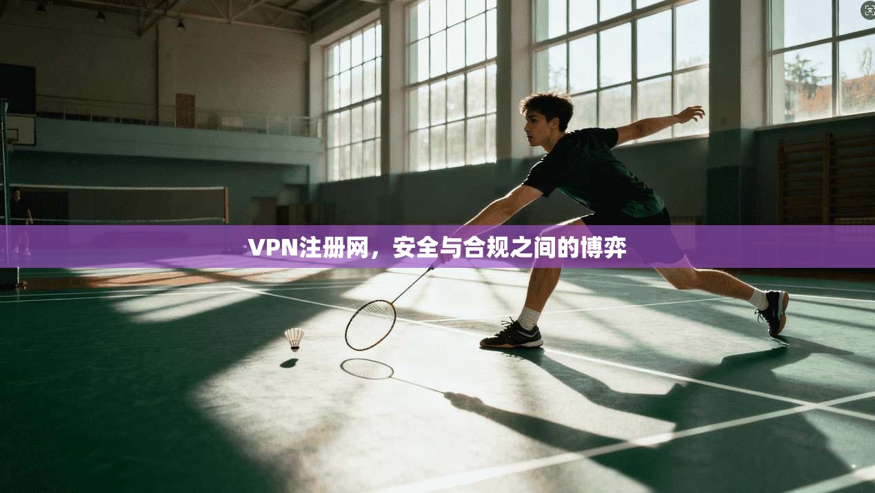 VPN注册网,安全与合规之间的博弈