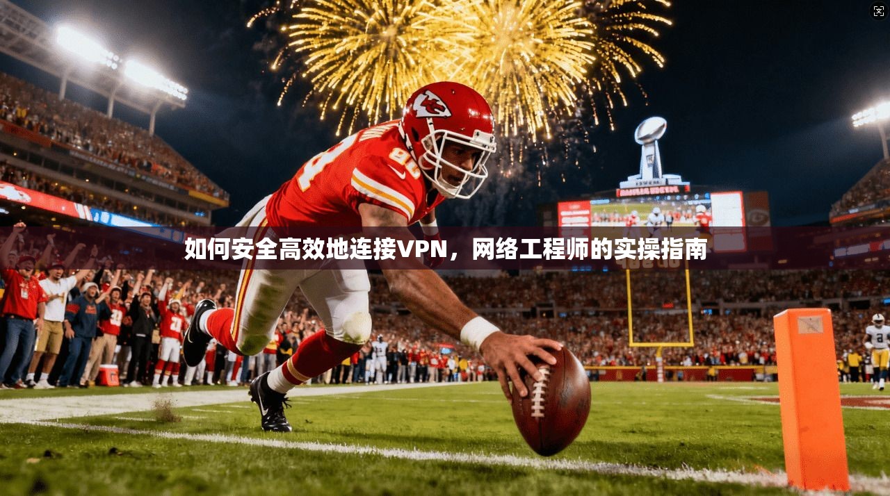如何安全高效地连接VPN，网络工程师的实操指南