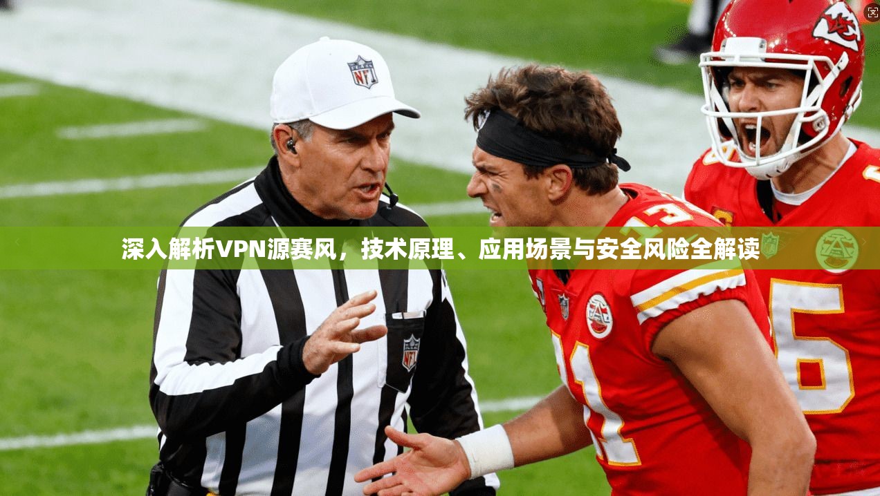 深入解析VPN源赛风，技术原理、应用场景与安全风险全解读