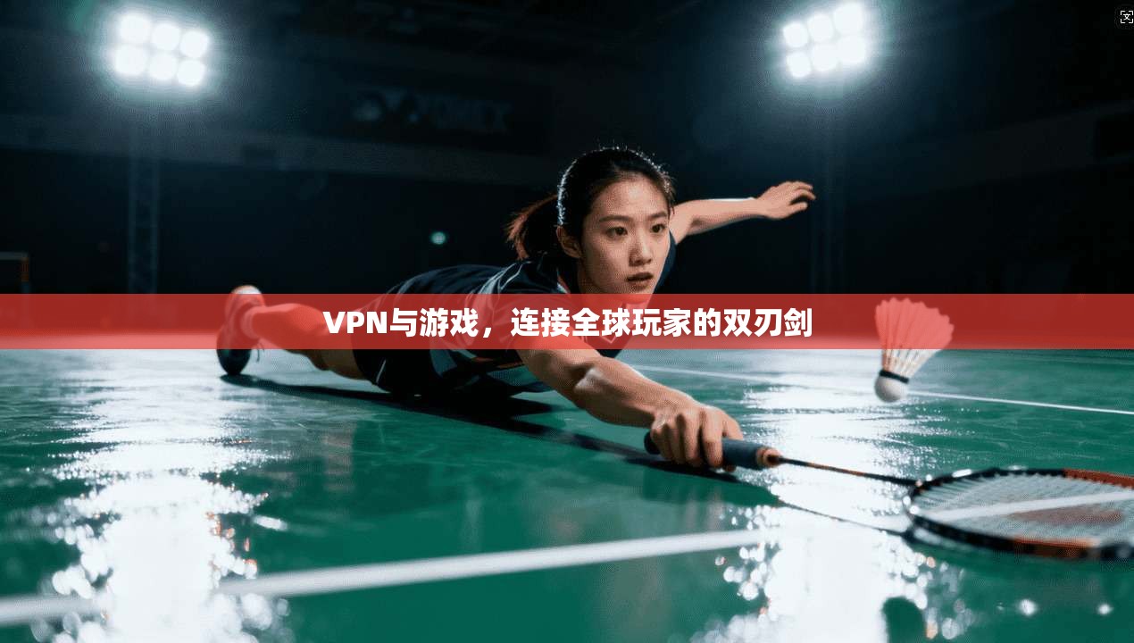 VPN与游戏,连接全球玩家的双刃剑