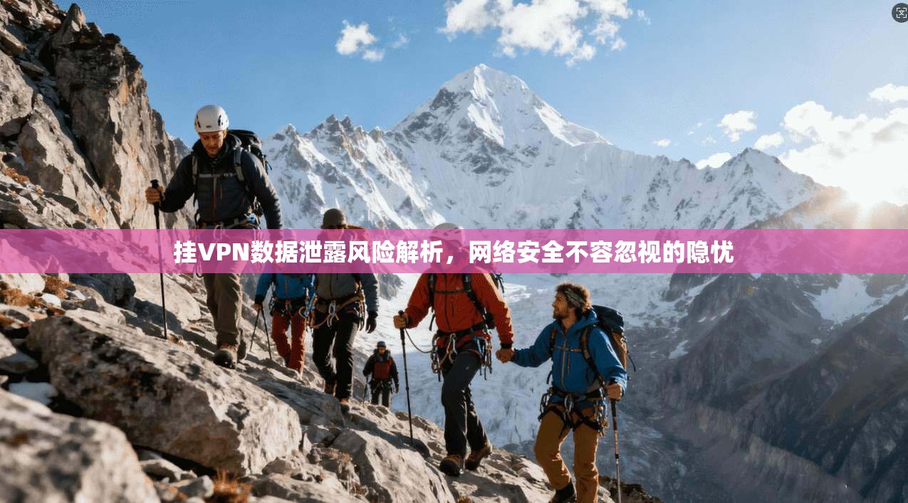 挂VPN数据泄露风险解析,网络安全不容忽视的隐忧