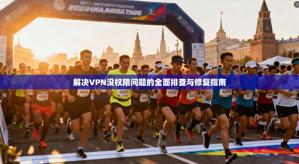 解决VPN没权限问题的全面排查与修复指南