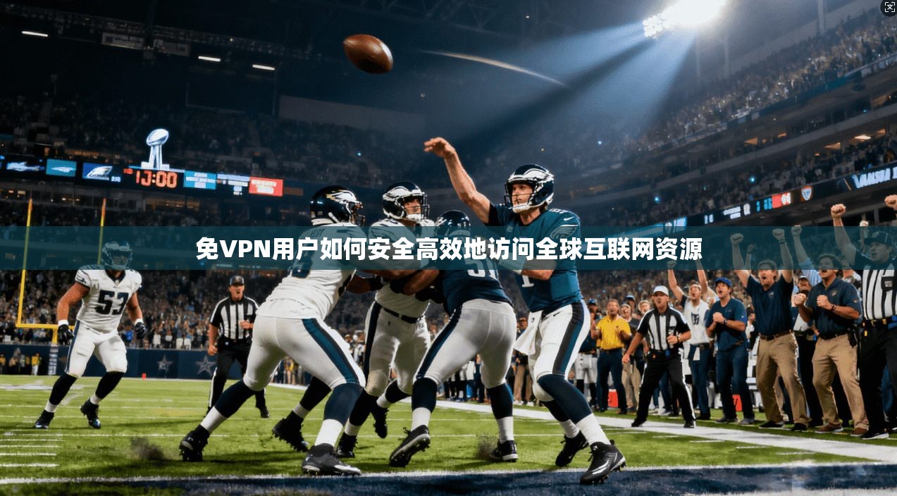 免VPN用户如何安全高效地访问全球互联网资源