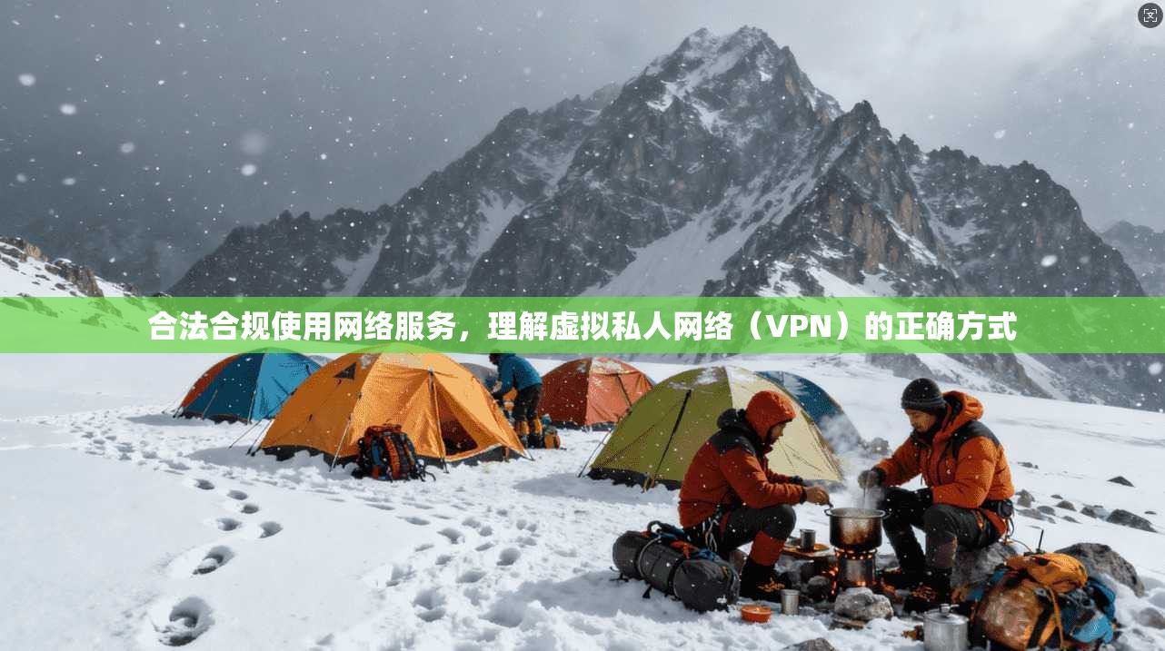 合法合规使用网络服务，理解虚拟私人网络（VPN）的正确方式