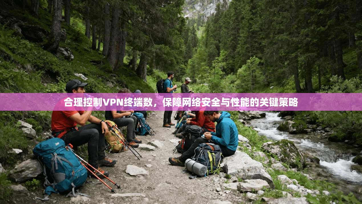 合理控制VPN终端数，保障网络安全与性能的关键策略