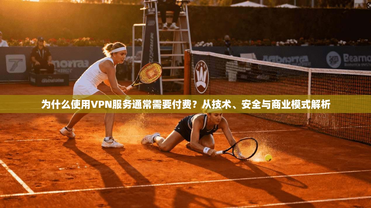 为什么使用VPN服务通常需要付费？从技术、安全与商业模式解析