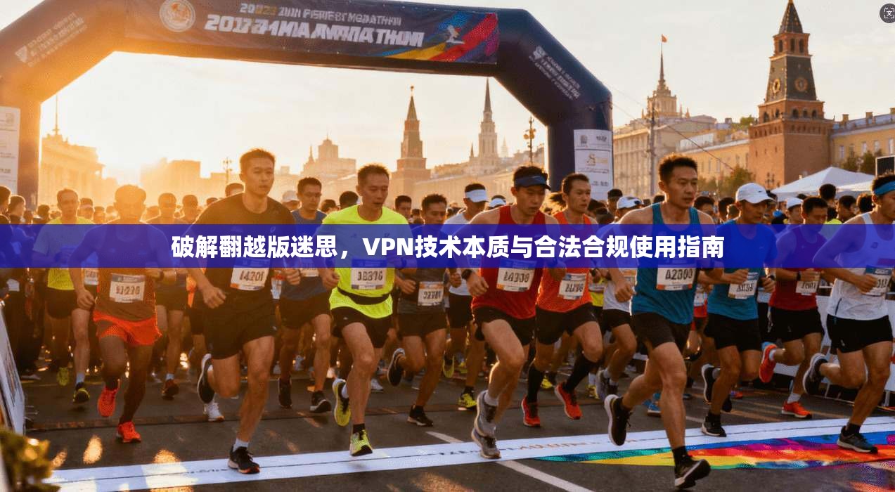 破解翻越版迷思，VPN技术本质与合法合规使用指南