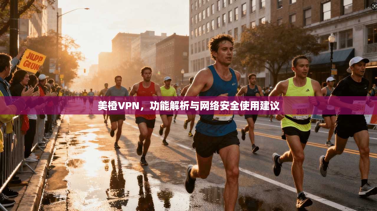 美橙VPN，功能解析与网络安全使用建议