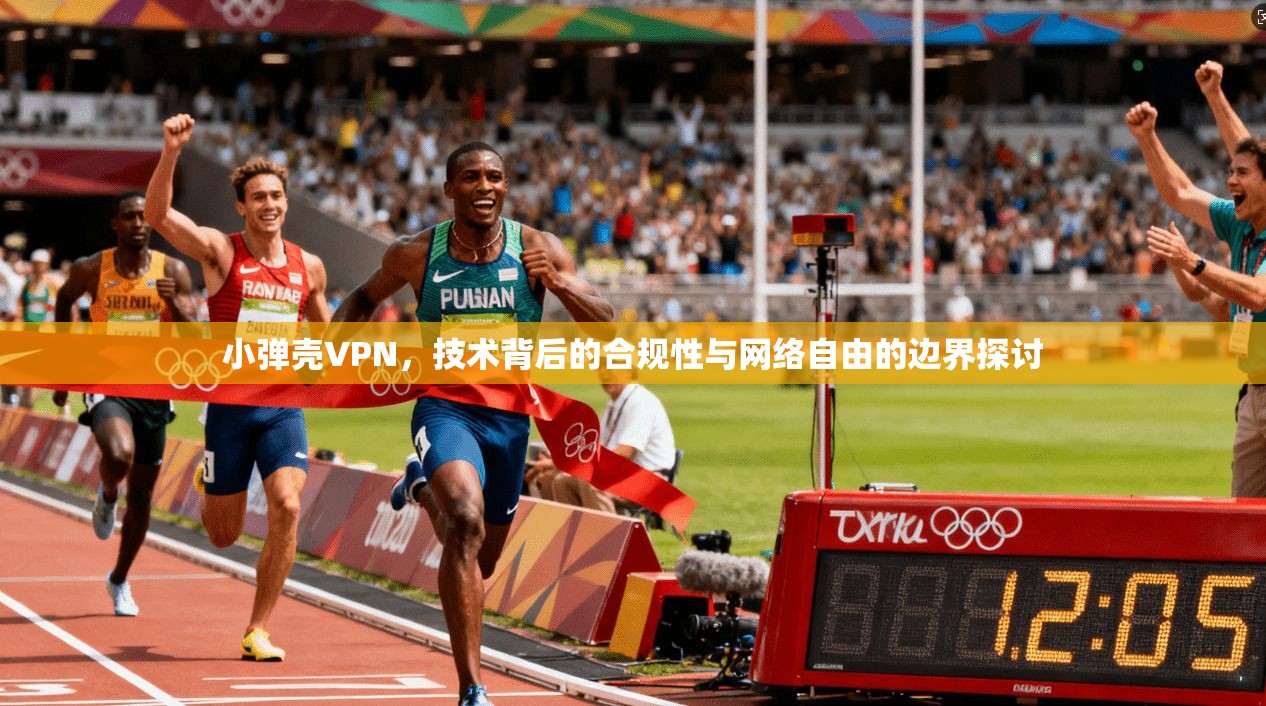 小弹壳VPN,技术背后的合规性与网络自由的边界探讨