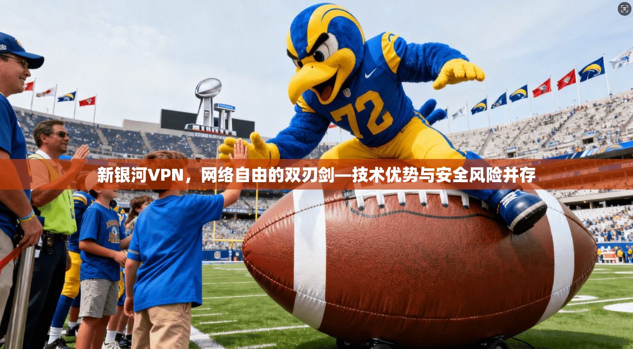 新银河VPN，网络自由的双刃剑—技术优势与安全风险并存