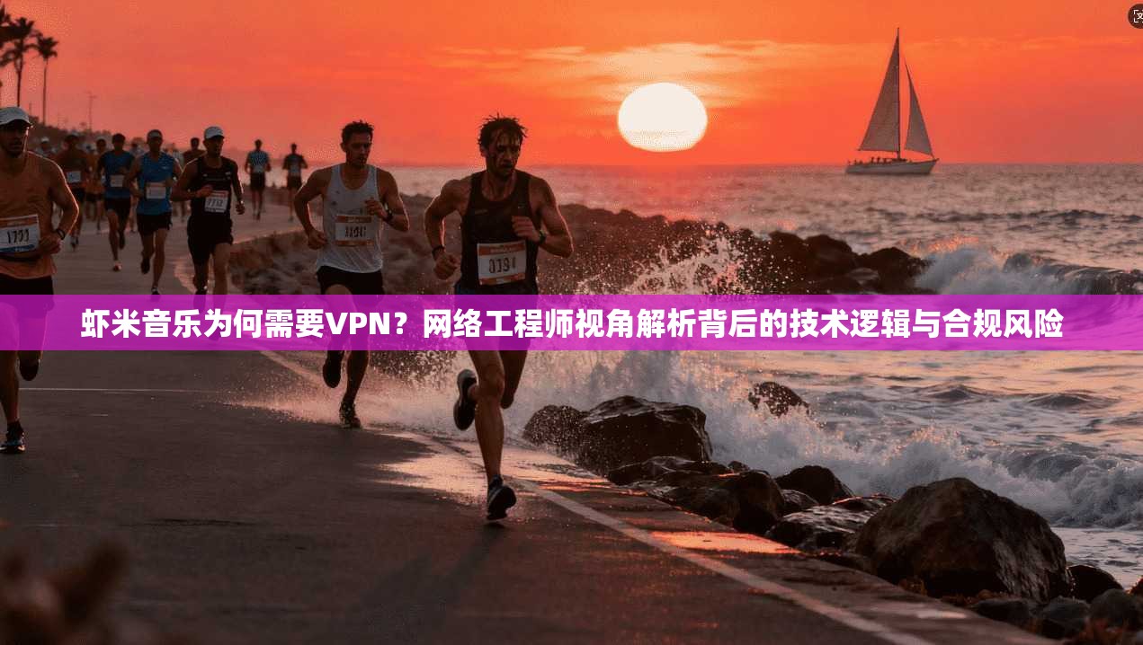 虾米音乐为何需要VPN？网络工程师视角解析背后的技术逻辑与合规风险