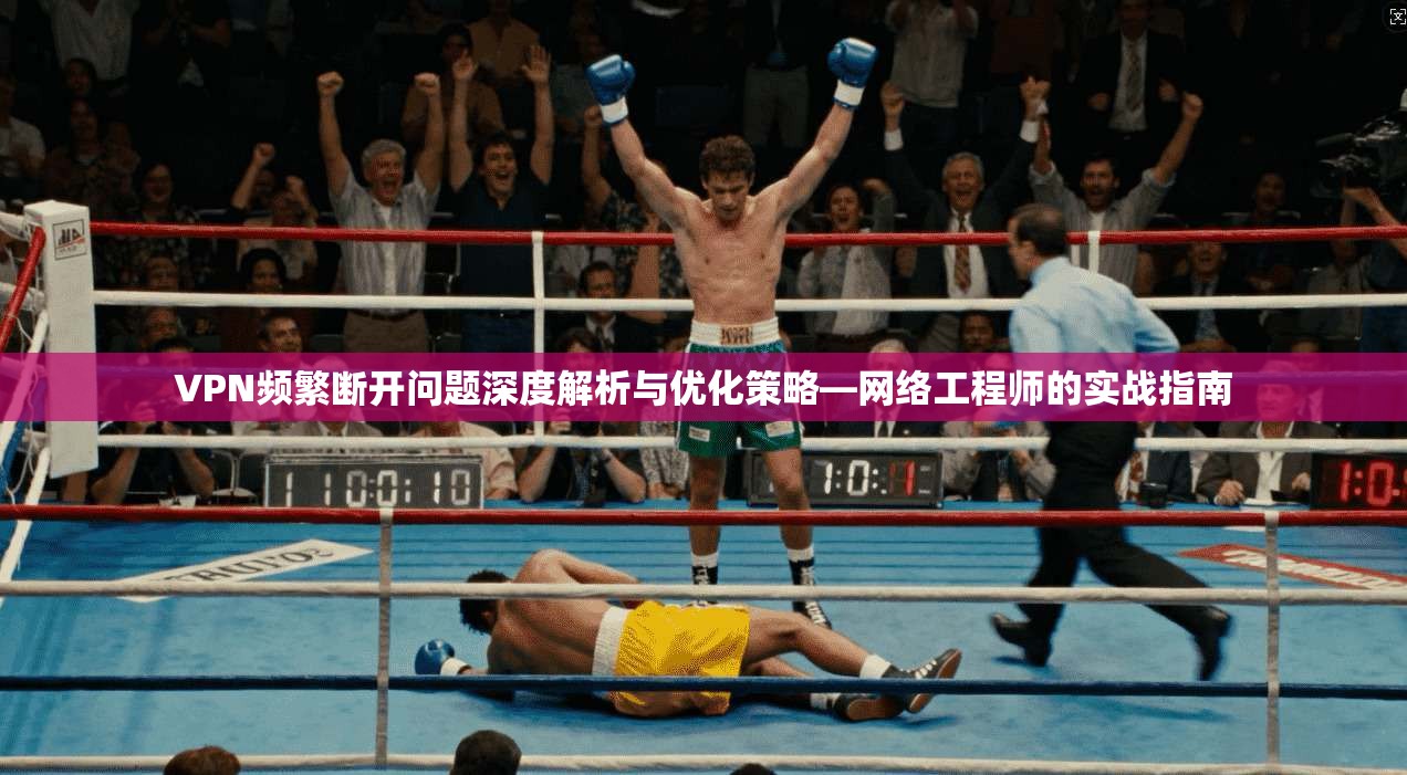 VPN频繁断开问题深度解析与优化策略—网络工程师的实战指南