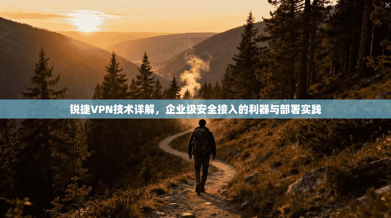 锐捷VPN技术详解，企业级安全接入的利器与部署实践