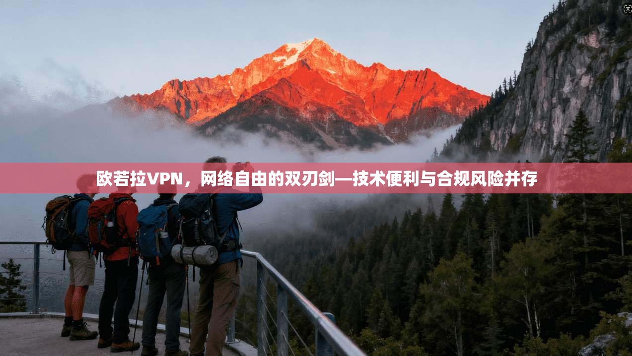 欧若拉VPN，网络自由的双刃剑—技术便利与合规风险并存