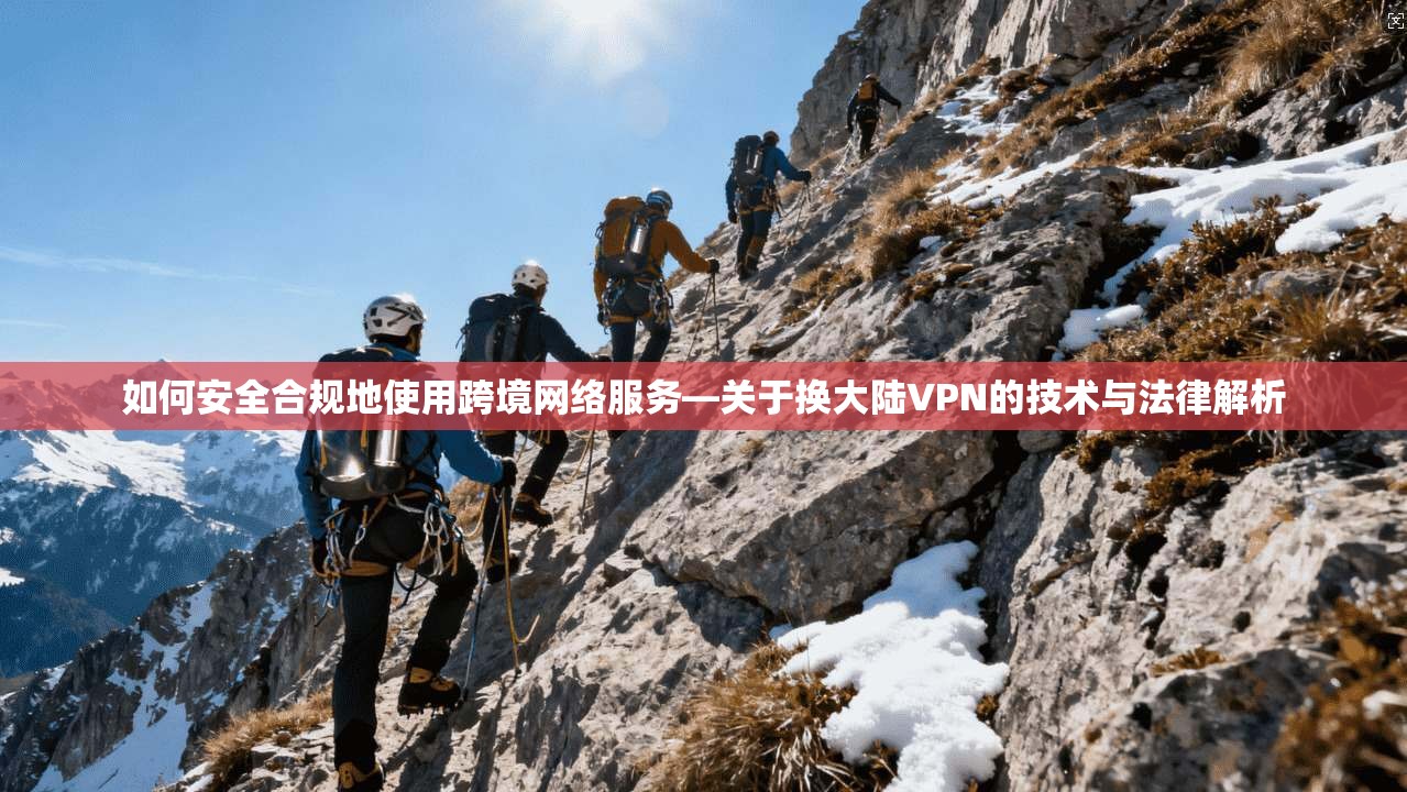如何安全合规地使用跨境网络服务—关于换大陆VPN的技术与法律解析