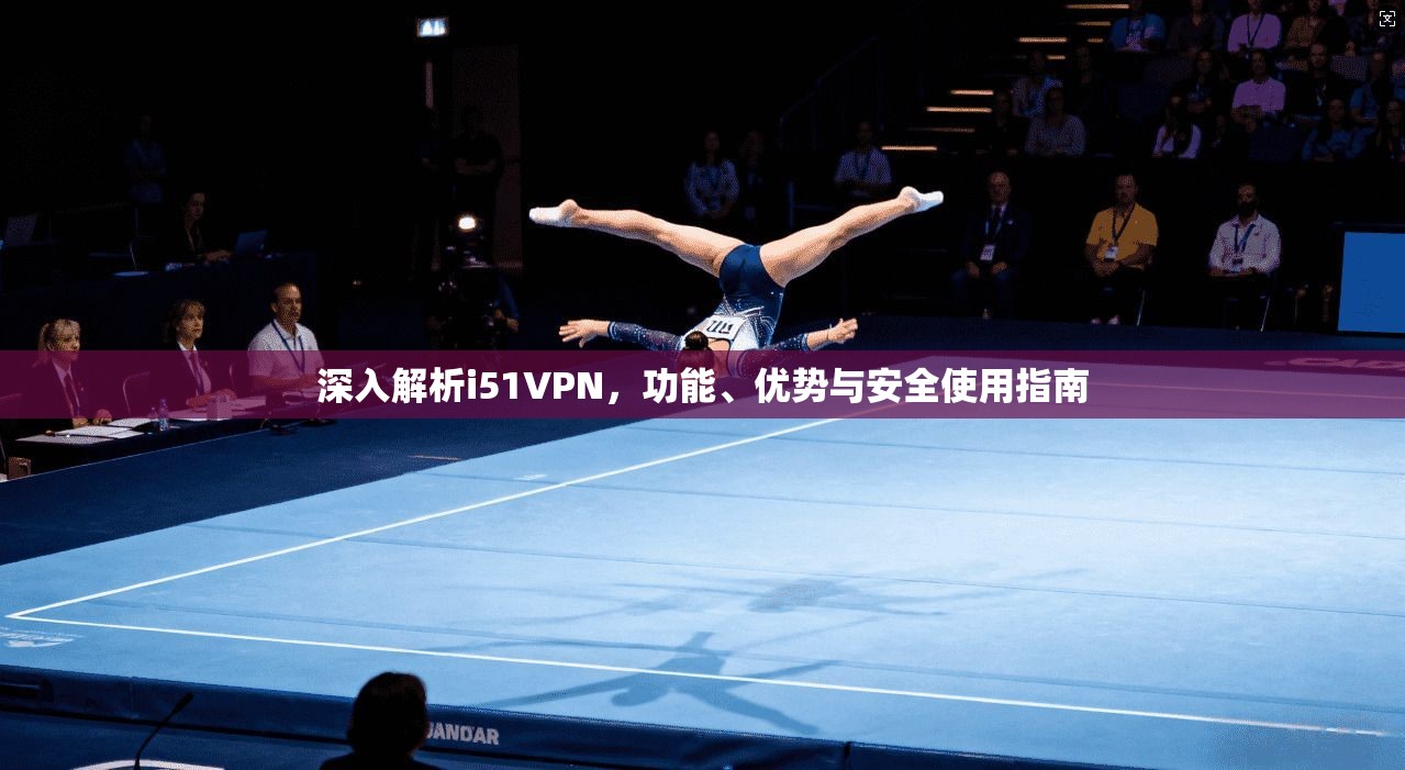 深入解析i51VPN，功能、优势与安全使用指南