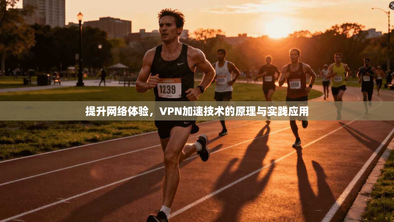 提升网络体验，VPN加速技术的原理与实践应用