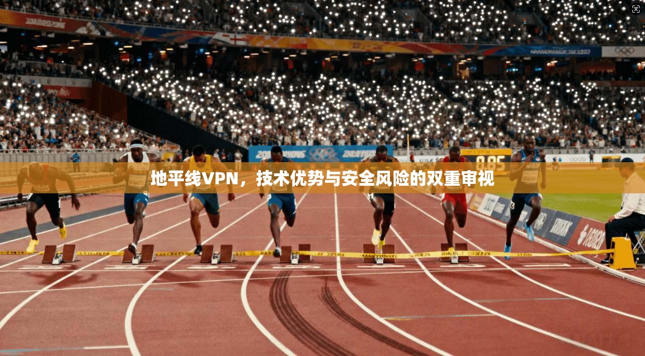 地平线VPN，技术优势与安全风险的双重审视