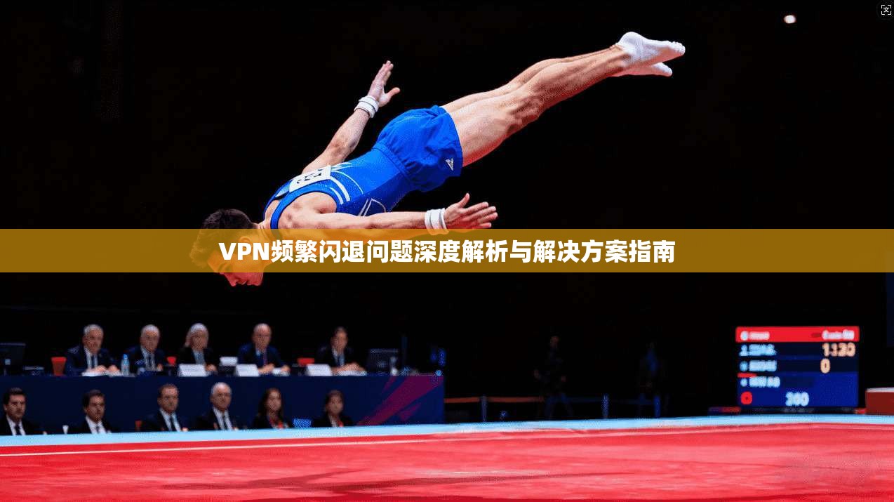 VPN频繁闪退问题深度解析与解决方案指南