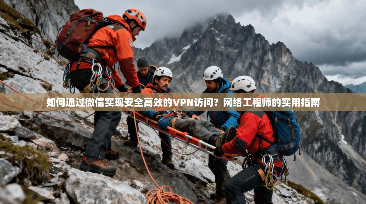 如何通过微信实现安全高效的VPN访问?网络工程师的实用指南