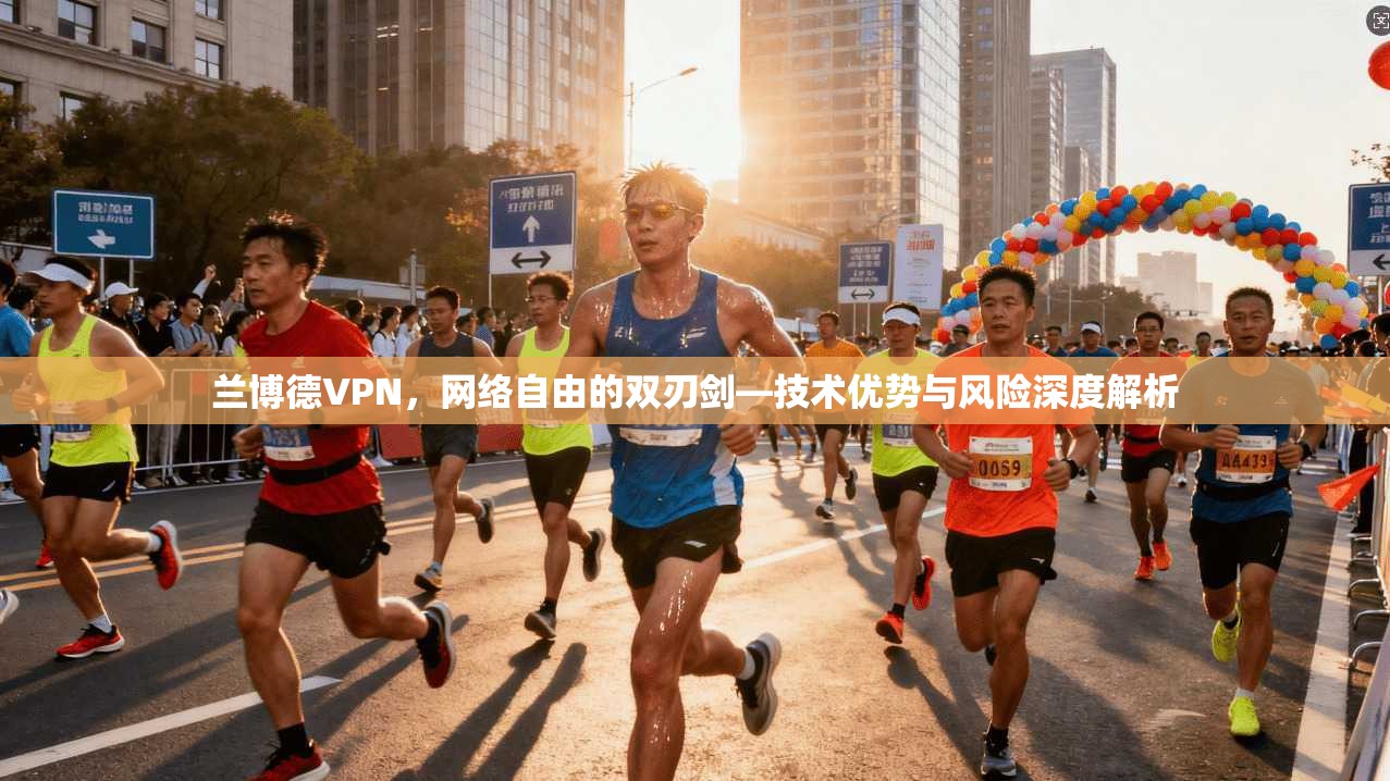 兰博德VPN，网络自由的双刃剑—技术优势与风险深度解析