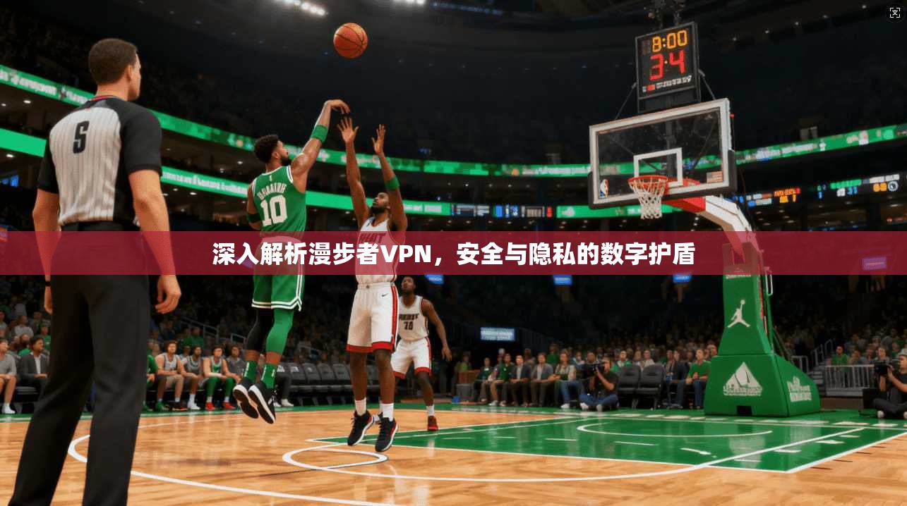 深入解析漫步者VPN，安全与隐私的数字护盾