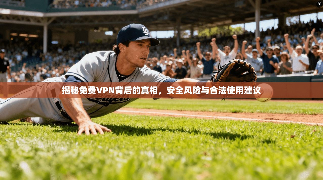 揭秘免费VPN背后的真相，安全风险与合法使用建议