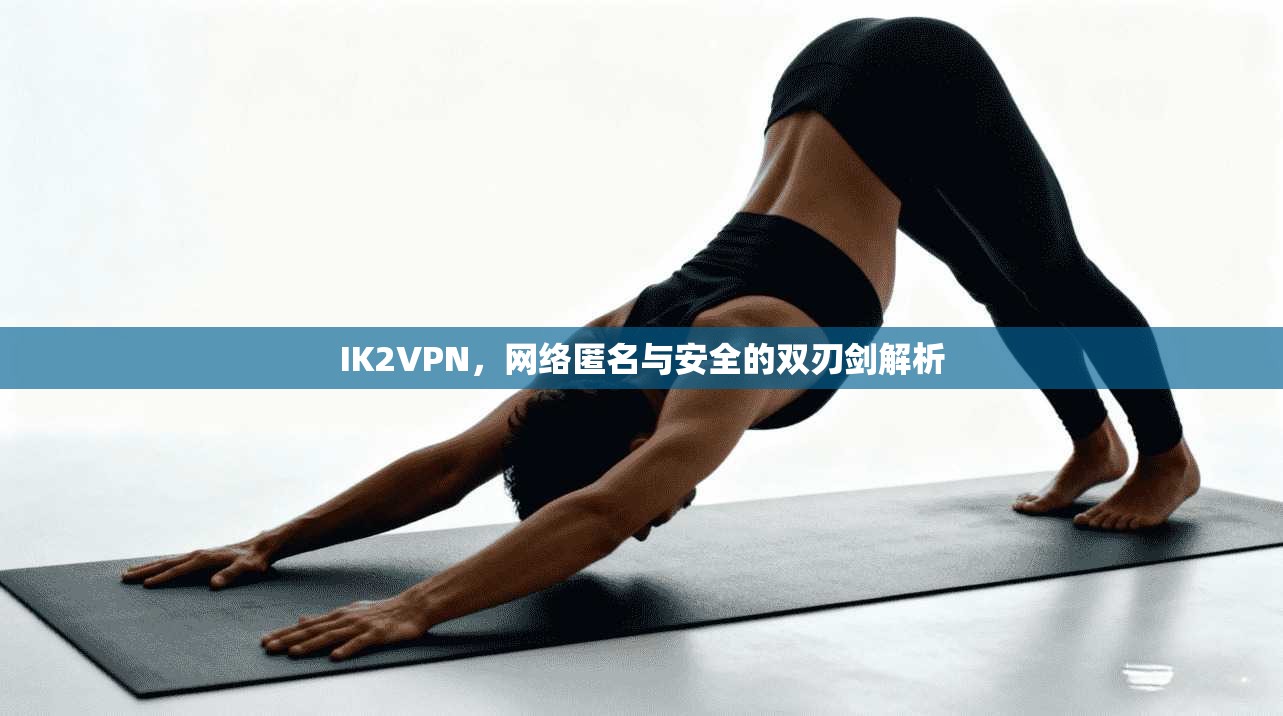 IK2VPN，网络匿名与安全的双刃剑解析