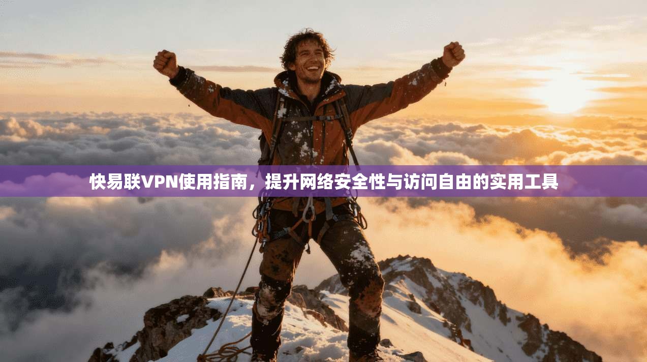快易联VPN使用指南，提升网络安全性与访问自由的实用工具