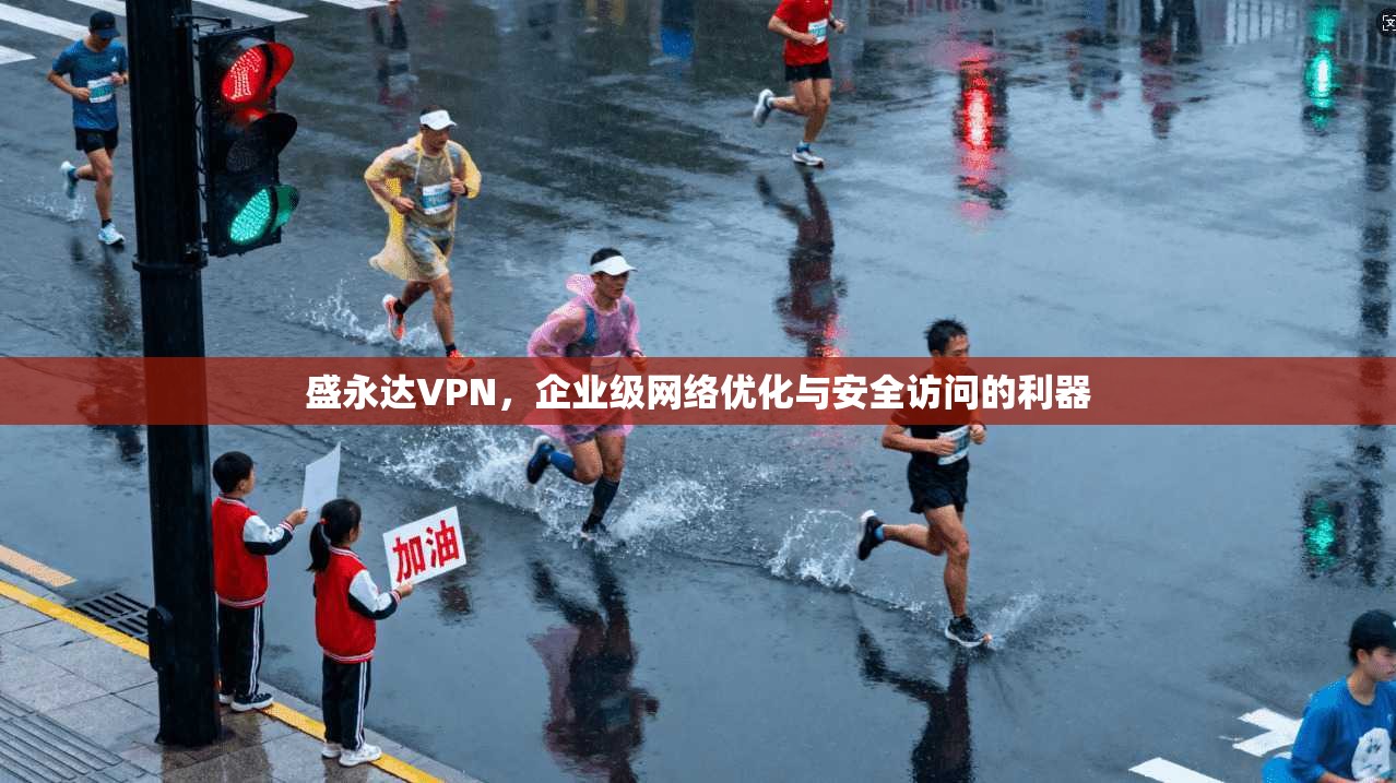盛永达VPN，企业级网络优化与安全访问的利器