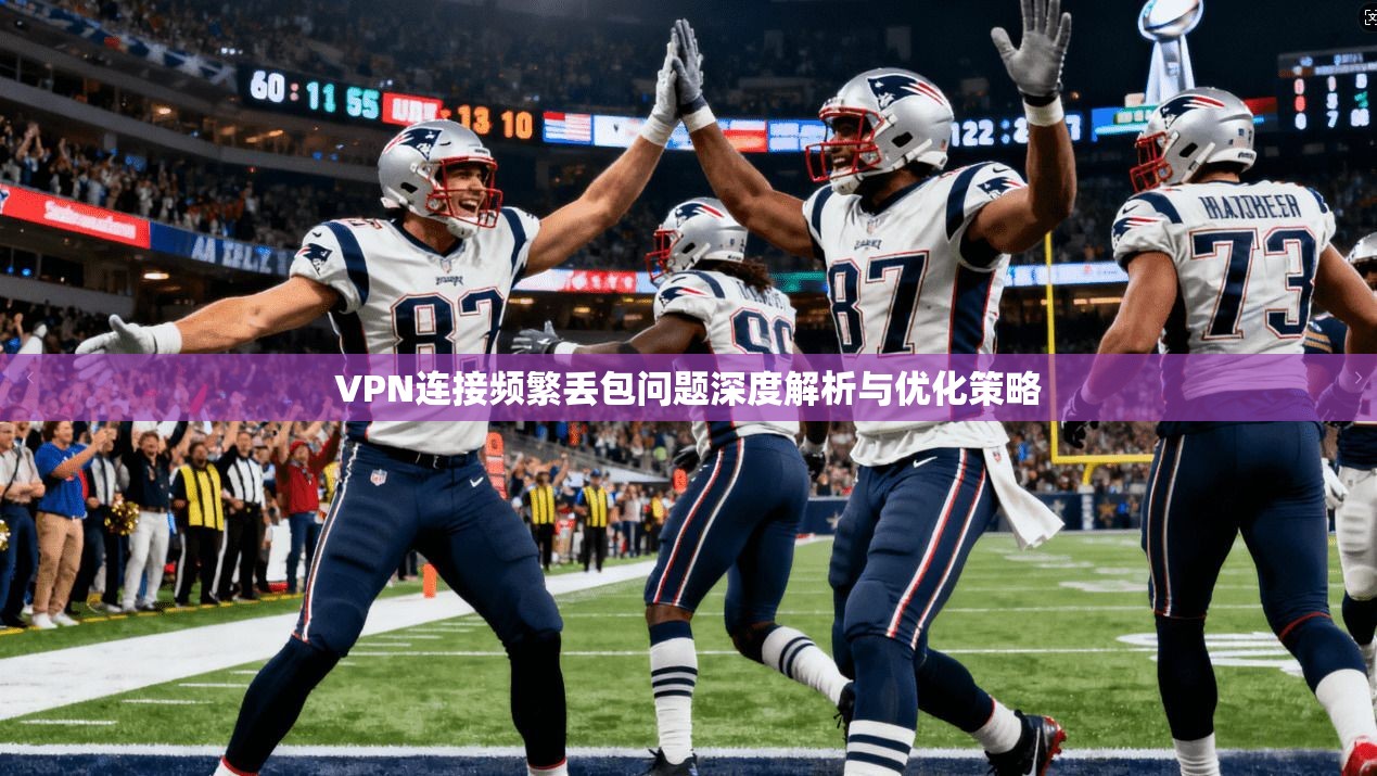 VPN连接频繁丢包问题深度解析与优化策略