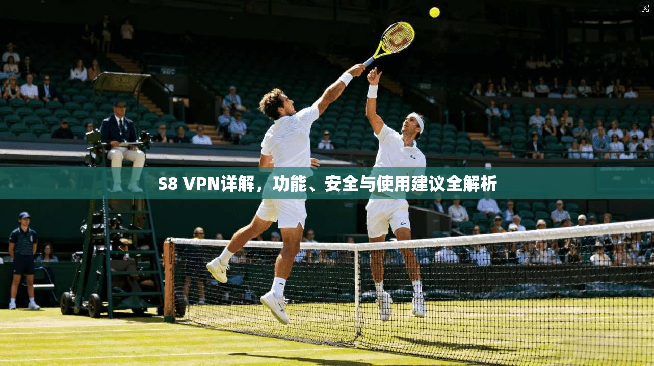 S8 VPN详解，功能、安全与使用建议全解析