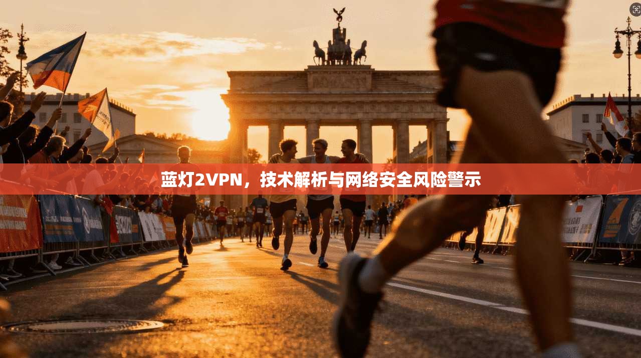 蓝灯2VPN,技术解析与网络安全风险警示