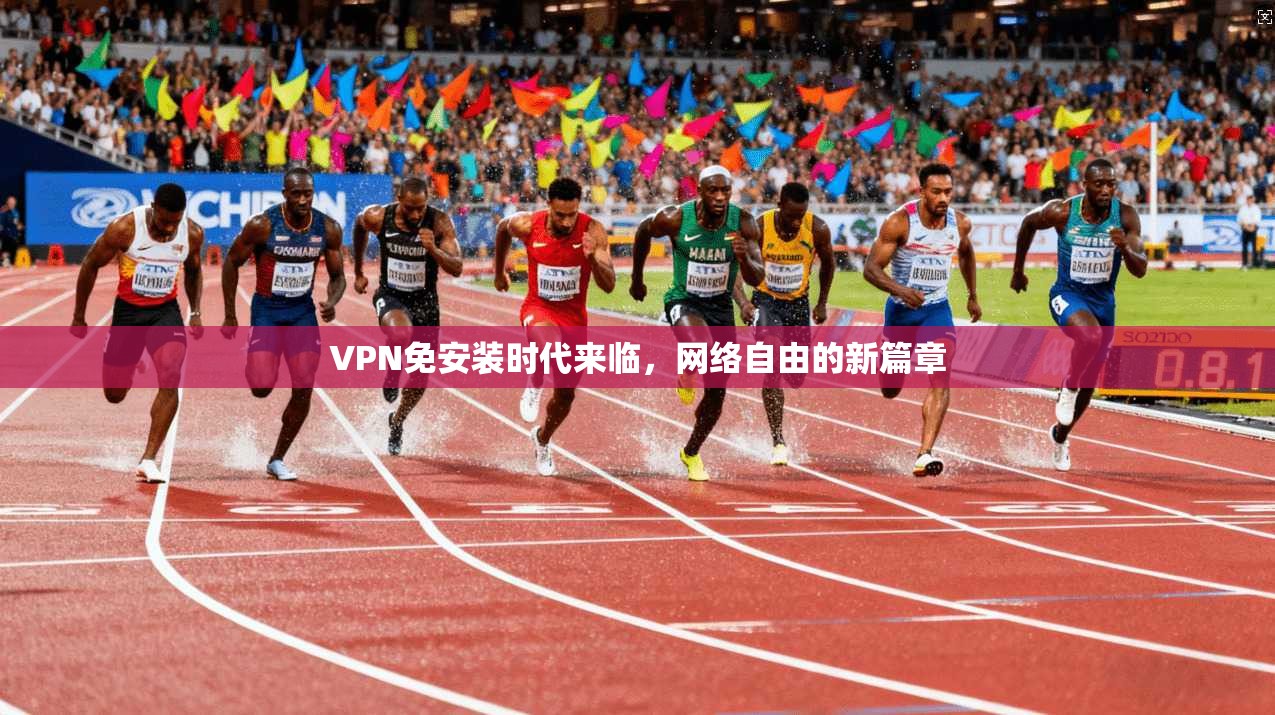 VPN免安装时代来临，网络自由的新篇章