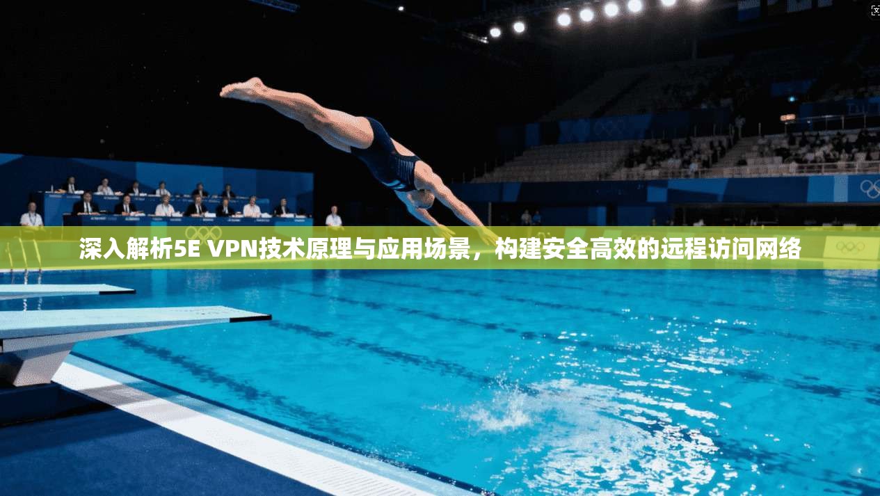 深入解析5E VPN技术原理与应用场景，构建安全高效的远程访问网络