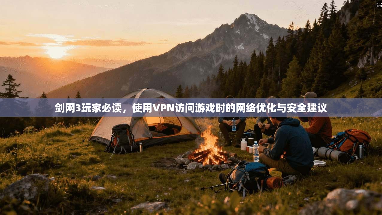 剑网3玩家必读，使用VPN访问游戏时的网络优化与安全建议