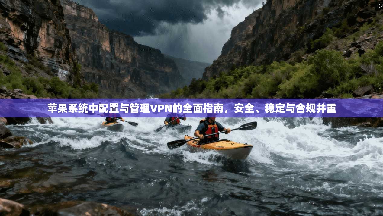 苹果系统中配置与管理VPN的全面指南,安全、稳定与合规并重